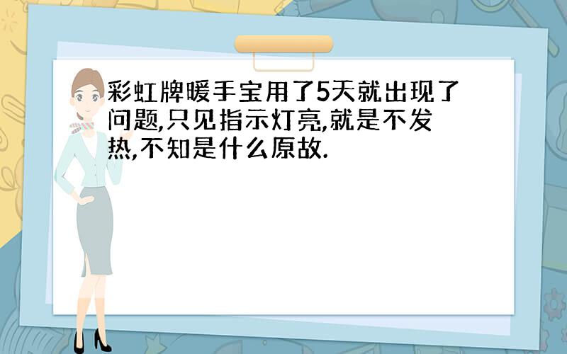 彩虹牌暖手宝用了5天就出现了问题,只见指示灯亮,就是不发热,不知是什么原故.