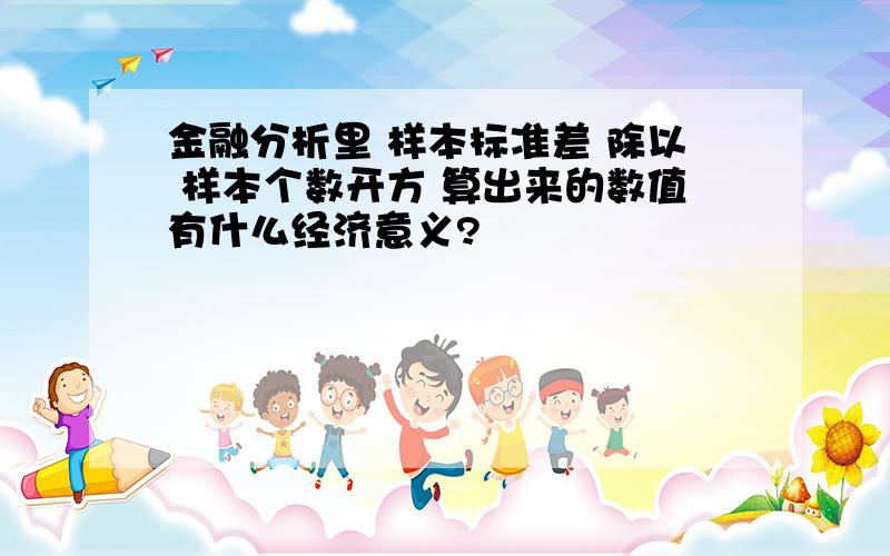 金融分析里 样本标准差 除以 样本个数开方 算出来的数值有什么经济意义?