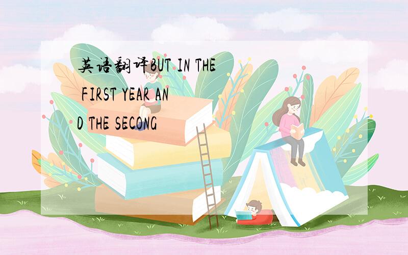 英语翻译BUT IN THE FIRST YEAR AND THE SECONG