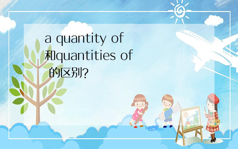 a quantity of 和quantities of 的区别?