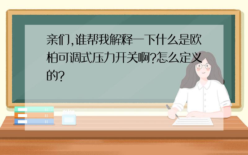 亲们,谁帮我解释一下什么是欧柏可调式压力开关啊?怎么定义的?