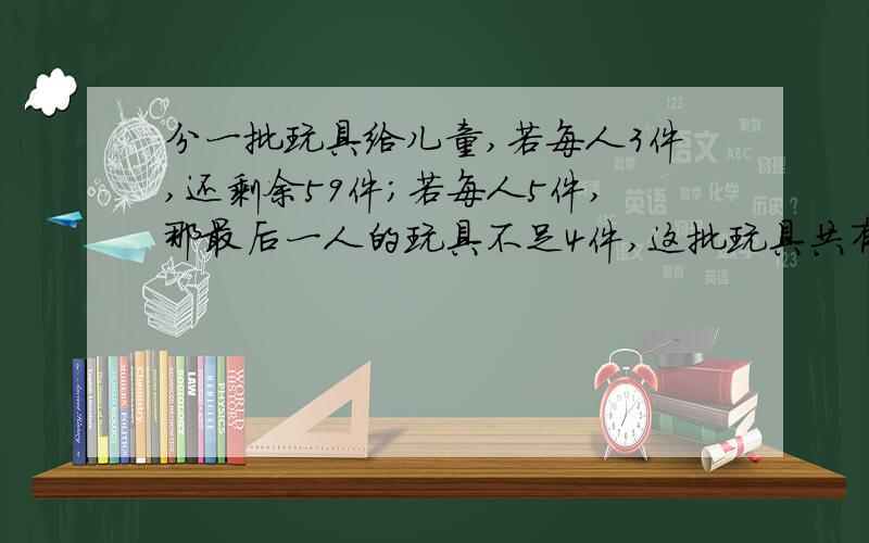 分一批玩具给儿童,若每人3件,还剩余59件;若每人5件,那最后一人的玩具不足4件,这批玩具共有多少件?