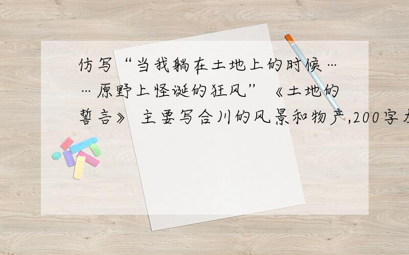 仿写“当我躺在土地上的时候……原野上怪诞的狂风”《土地的誓言》 主要写合川的风景和物产,200字左右