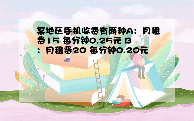 某地区手机收费有两种A：月租费15 每分钟0.25元 B：月租费20 每分钟0.20元