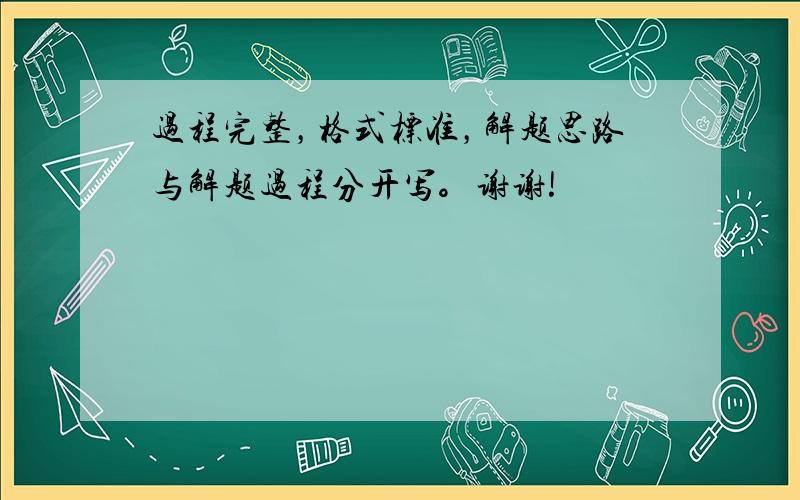 过程完整，格式标准，解题思路与解题过程分开写。谢谢!