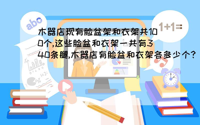 木器店现有脸盆架和衣架共100个,这些脸盆和衣架一共有340条腿,木器店有脸盆和衣架各多少个?