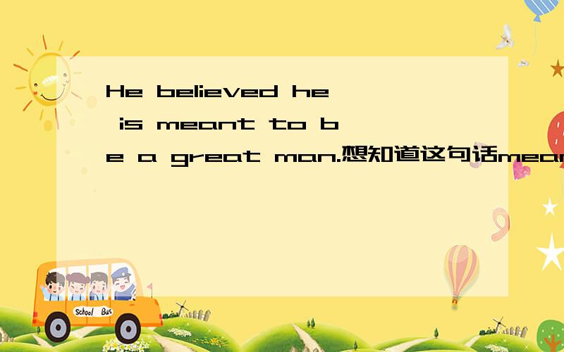 He believed he is meant to be a great man.想知道这句话mean处是什么结构什么