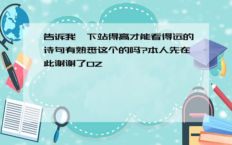 告诉我一下站得高才能看得远的诗句有熟悉这个的吗?本人先在此谢谢了0Z