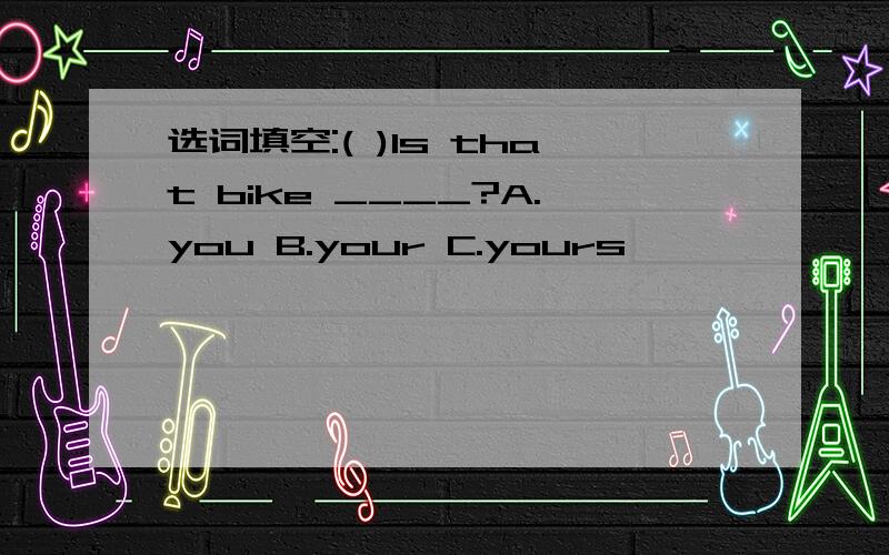 选词填空:( )Is that bike ____?A.you B.your C.yours