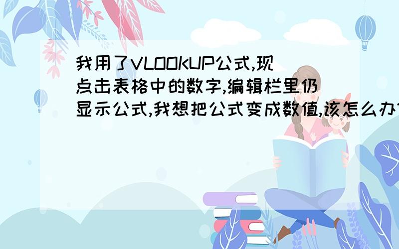 我用了VLOOKUP公式,现点击表格中的数字,编辑栏里仍显示公式,我想把公式变成数值,该怎么办?