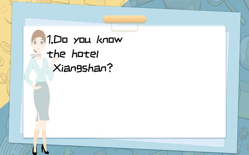 1.Do you know the hotel ____ Xiangshan?