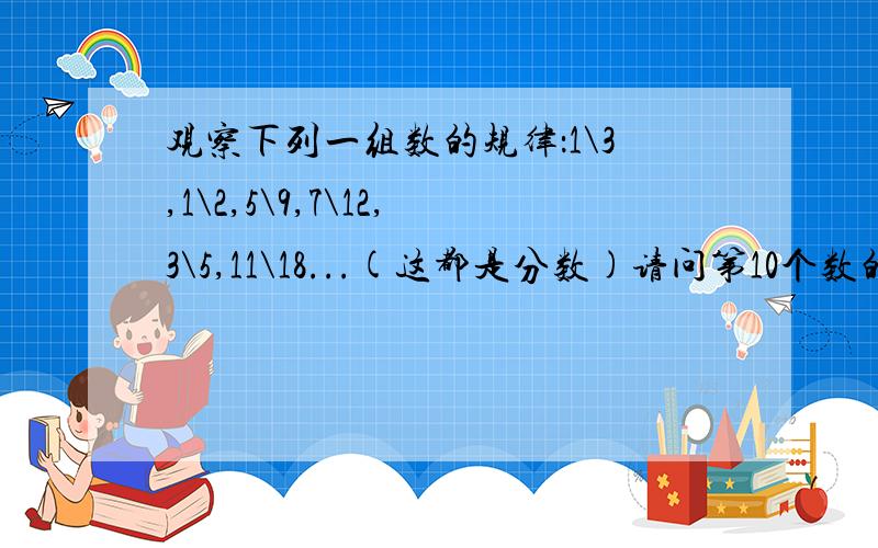 观察下列一组数的规律：1\3,1\2,5\9,7\12,3\5,11\18...(这都是分数)请问第10个数的最简形式是