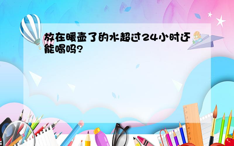 放在暖壶了的水超过24小时还能喝吗?