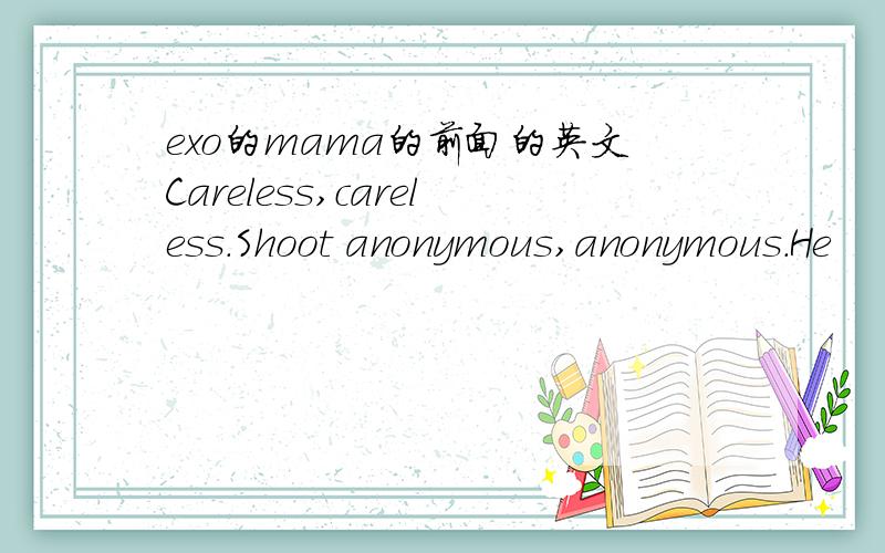 exo的mama的前面的英文Careless,careless.Shoot anonymous,anonymous.He