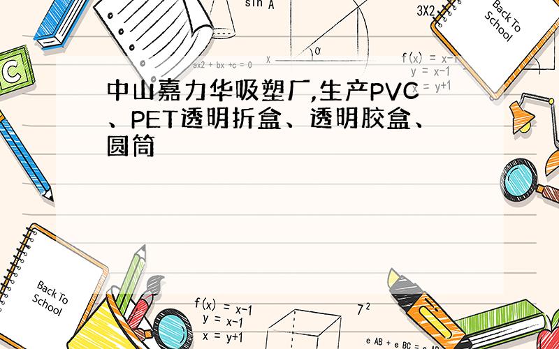 中山嘉力华吸塑厂,生产PVC、PET透明折盒、透明胶盒、圆筒