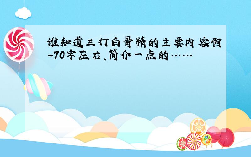 谁知道三打白骨精的主要内容啊~70字左右、简介一点的……