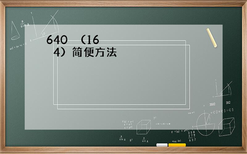 640➗（16➗4）简便方法