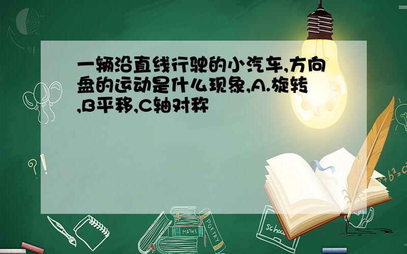 一辆沿直线行驶的小汽车,方向盘的运动是什么现象,A.旋转,B平移,C轴对称