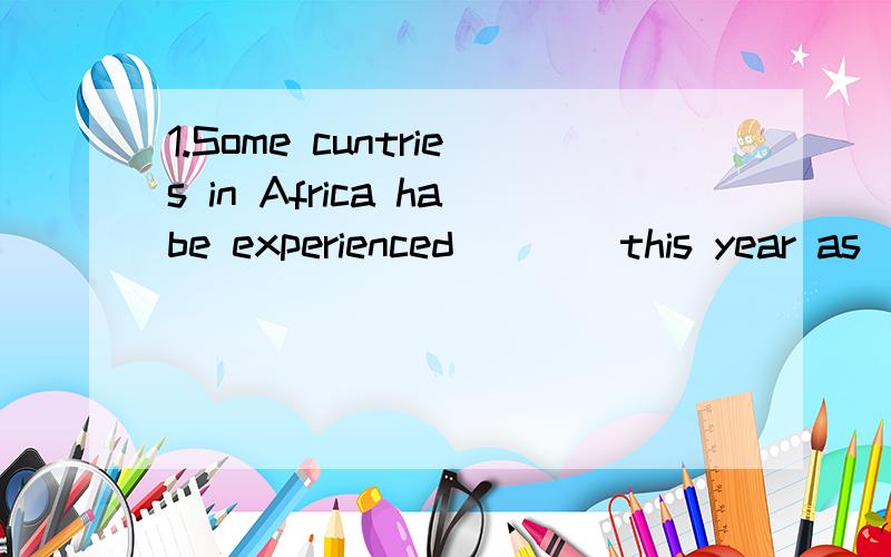 1.Some cuntries in Africa habe experienced ___ this year as