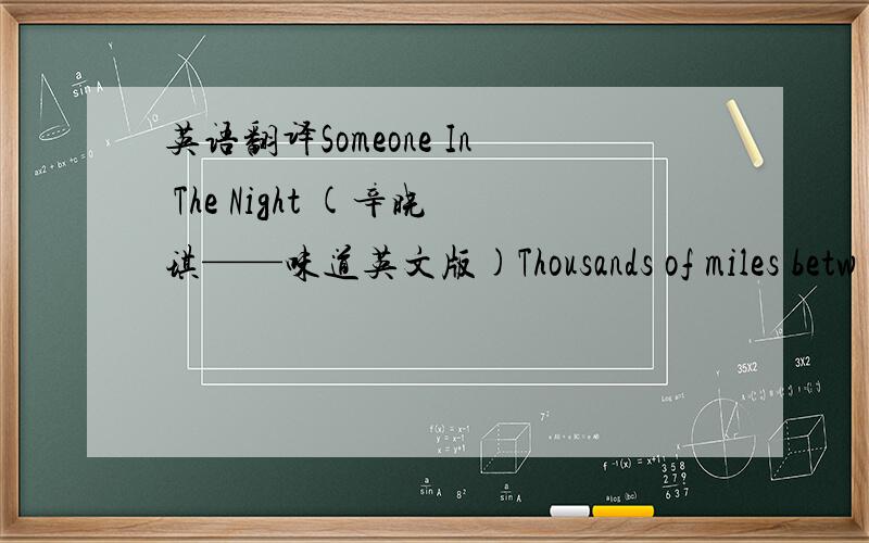 英语翻译Someone In The Night (辛晓琪——味道英文版)Thousands of miles betw