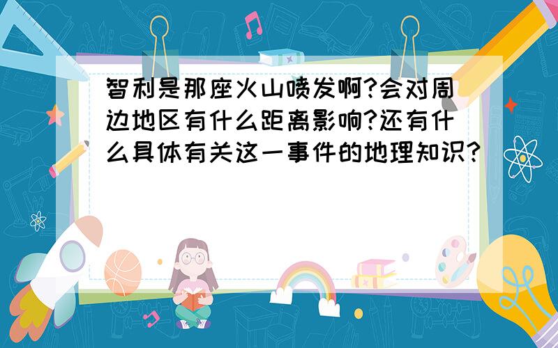 智利是那座火山喷发啊?会对周边地区有什么距离影响?还有什么具体有关这一事件的地理知识?