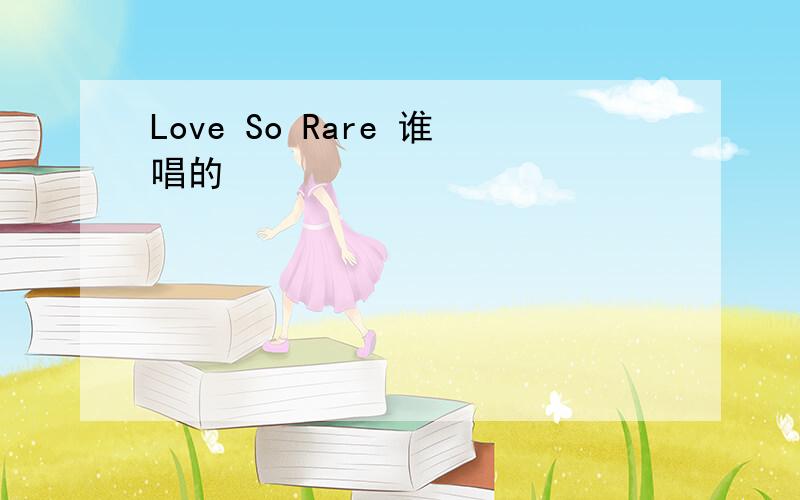 Love So Rare 谁唱的