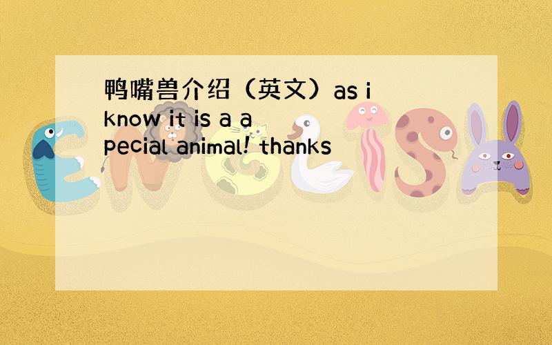 鸭嘴兽介绍（英文）as i know it is a apecial animal! thanks