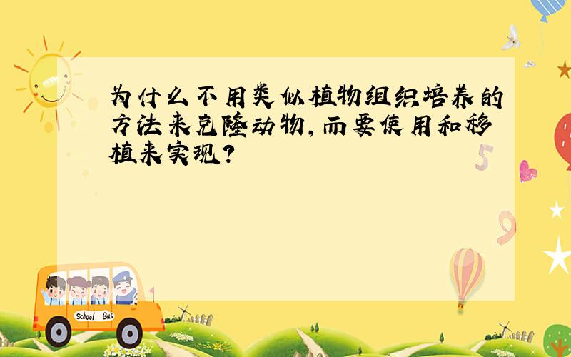 为什么不用类似植物组织培养的方法来克隆动物,而要使用和移植来实现?