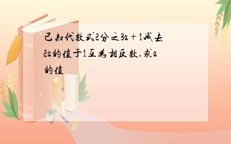 已知代数式2分之3a+1减去2a的值于1互为相反数,求a的值