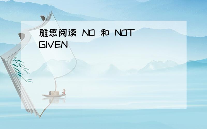 雅思阅读 NO 和 NOT GIVEN