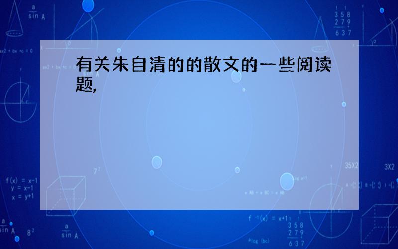 有关朱自清的的散文的一些阅读题,