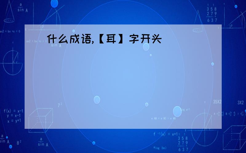 什么成语,【耳】字开头