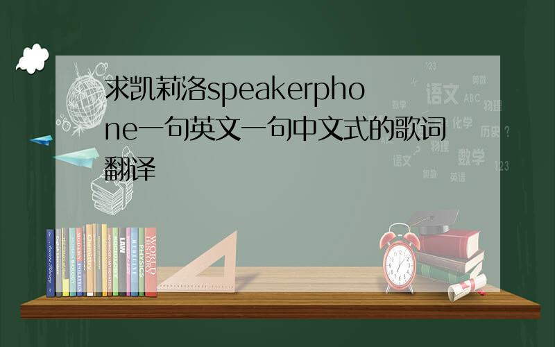 求凯莉洛speakerphone一句英文一句中文式的歌词翻译