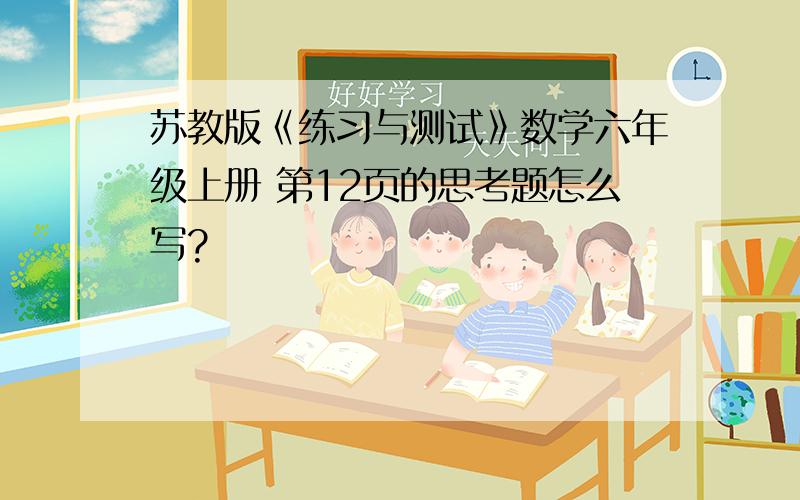 苏教版《练习与测试》数学六年级上册 第12页的思考题怎么写?