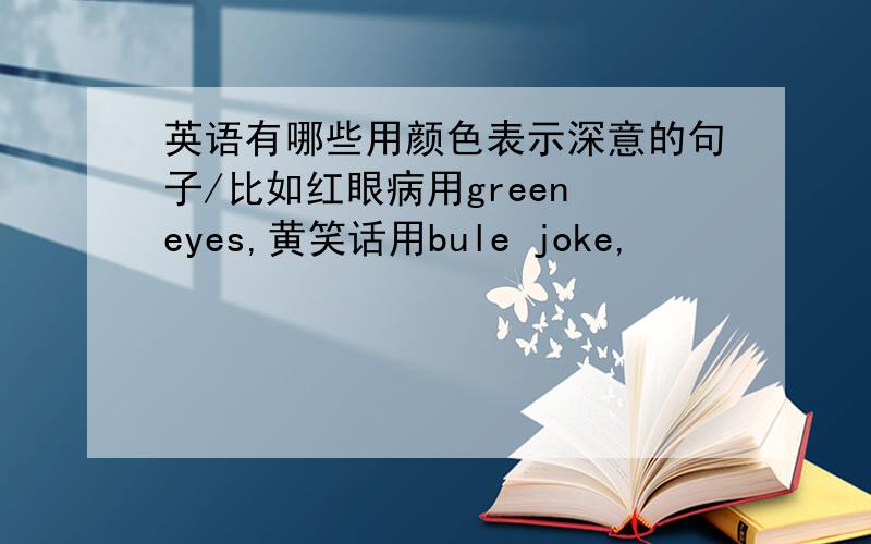 英语有哪些用颜色表示深意的句子/比如红眼病用green eyes,黄笑话用bule joke,