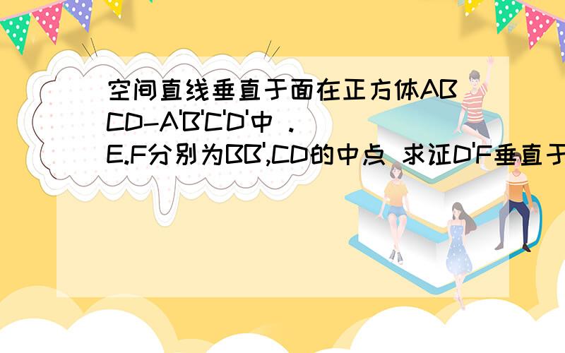 空间直线垂直于面在正方体ABCD-A'B'C'D'中 .E.F分别为BB',CD的中点 求证D'F垂直于平面AED比较懒