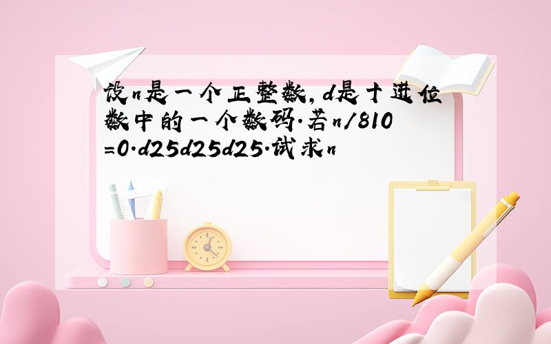 设n是一个正整数,d是十进位数中的一个数码.若n/810=0.d25d25d25.试求n