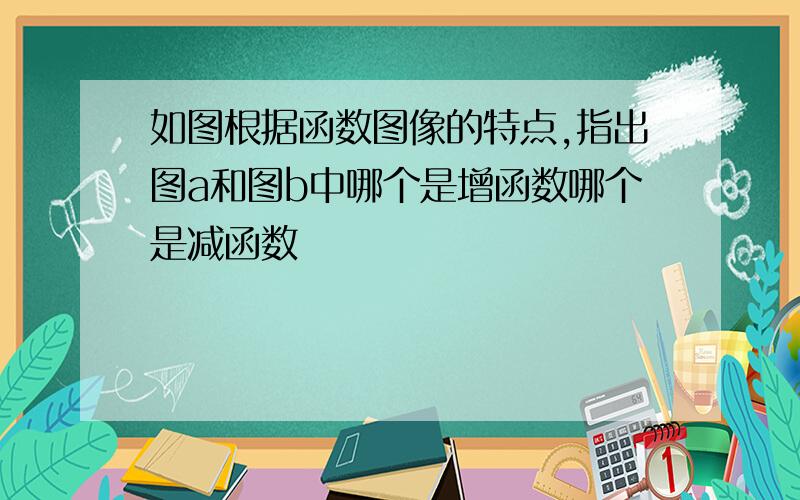 如图根据函数图像的特点,指出图a和图b中哪个是增函数哪个是减函数