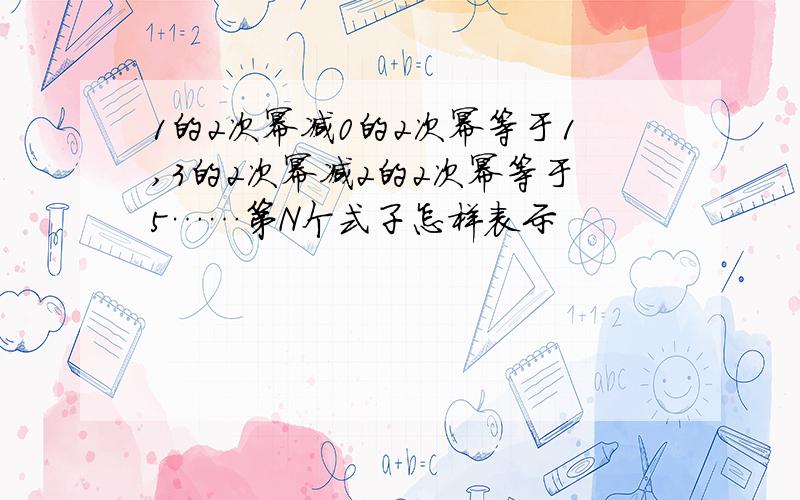 1的2次幂减0的2次幂等于1,3的2次幂减2的2次幂等于5……第N个式子怎样表示