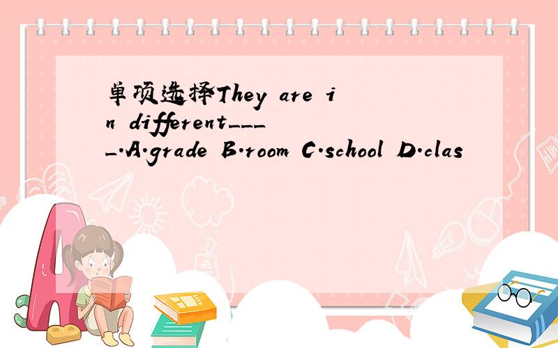 单项选择They are in different____.A.grade B.room C.school D.clas