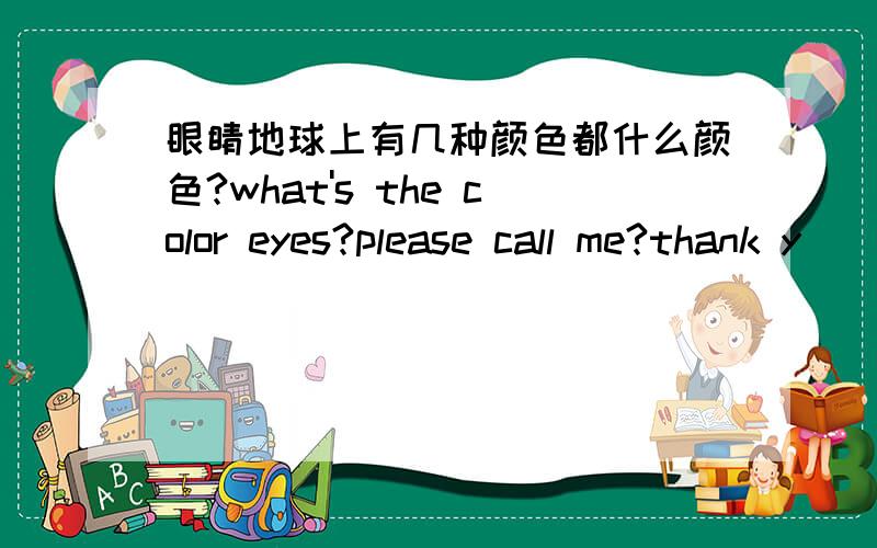 眼睛地球上有几种颜色都什么颜色?what's the color eyes?please call me?thank y