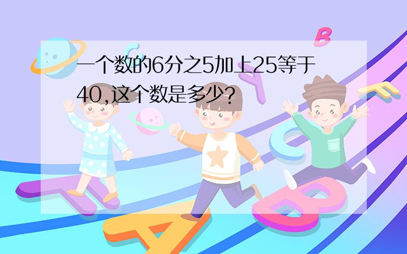 一个数的6分之5加上25等于40,这个数是多少?