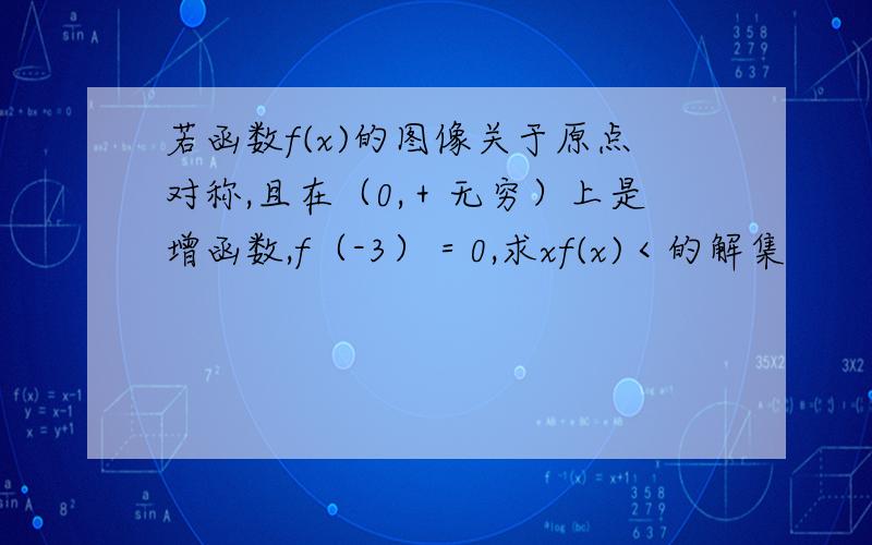 若函数f(x)的图像关于原点对称,且在（0,＋无穷）上是增函数,f（-3）＝0,求xf(x)＜的解集