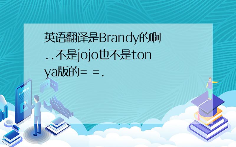 英语翻译是Brandy的啊 ..不是jojo也不是tonya版的= =.