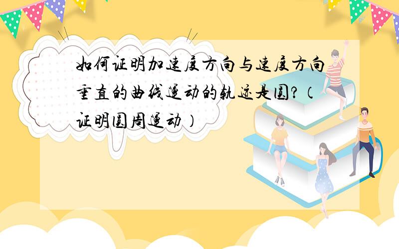 如何证明加速度方向与速度方向垂直的曲线运动的轨迹是圆?（证明圆周运动）