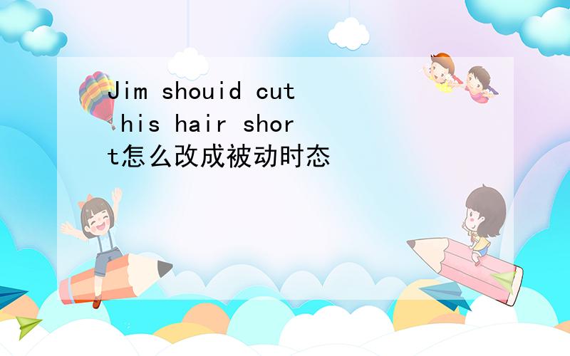 Jim shouid cut his hair short怎么改成被动时态