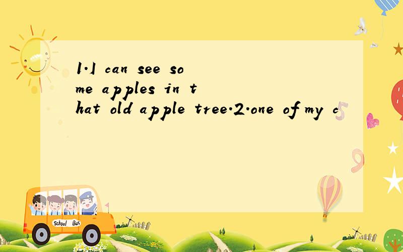 1.I can see some apples in that old apple tree.2.one of my c