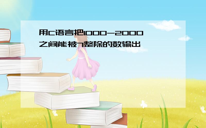 用C语言把1000-2000之间能被7整除的数输出