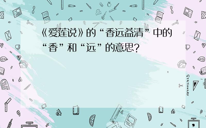 《爱莲说》的“香远益清”中的“香”和“远”的意思?