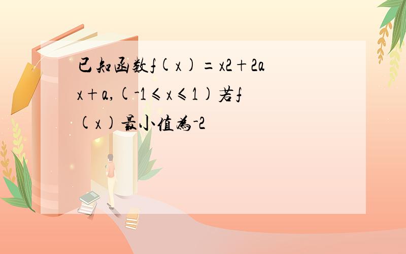 已知函数f(x)=x2+2ax+a,(-1≤x≤1)若f(x)最小值为-2